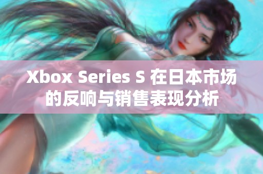 Xbox Series S 在日本市场的反响与销售表现分析