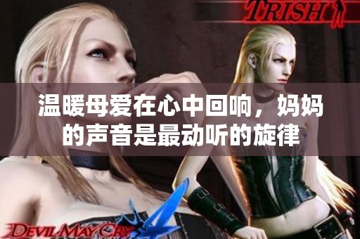 温暖母爱在心中回响，妈妈的声音是最动听的旋律