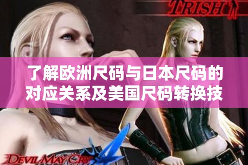 了解欧洲尺码与日本尺码的对应关系及美国尺码转换技巧