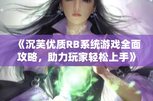 《沉芙优质RB系统游戏全面攻略，助力玩家轻松上手》