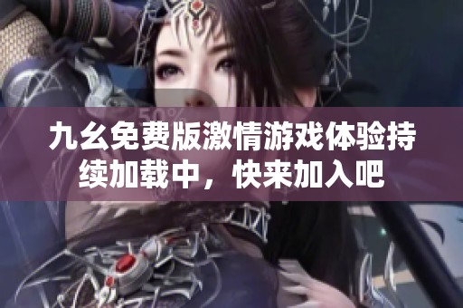 九幺免费版激情游戏体验持续加载中，快来加入吧