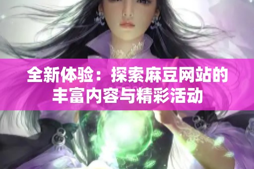 全新体验：探索麻豆网站的丰富内容与精彩活动