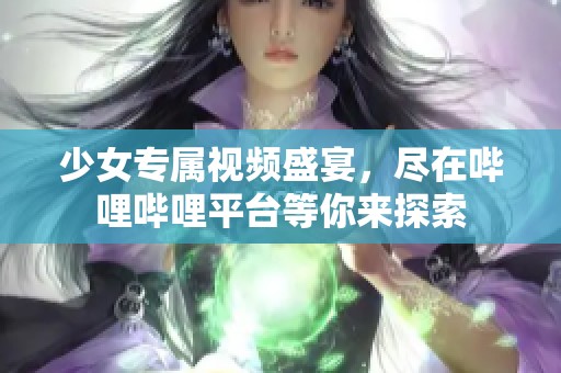 少女专属视频盛宴，尽在哔哩哔哩平台等你来探索