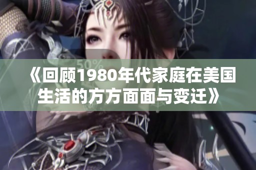 《回顾1980年代家庭在美国生活的方方面面与变迁》