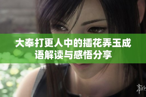 大奉打更人中的插花弄玉成语解读与感悟分享
