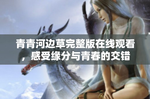 青青河边草完整版在线观看，感受缘分与青春的交错