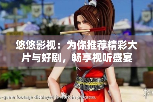 悠悠影视：为你推荐精彩大片与好剧，畅享视听盛宴