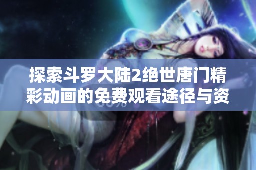探索斗罗大陆2绝世唐门精彩动画的免费观看途径与资源