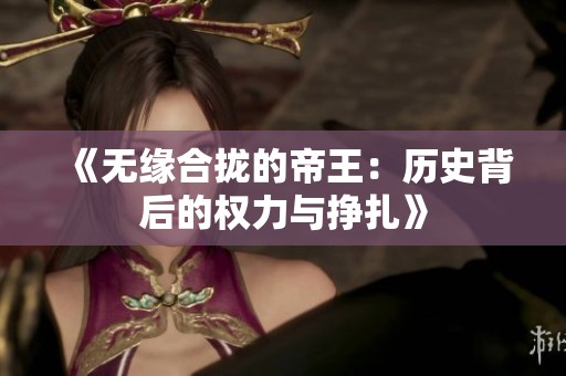 《无缘合拢的帝王：历史背后的权力与挣扎》
