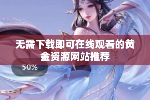 无需下载即可在线观看的黄金资源网站推荐