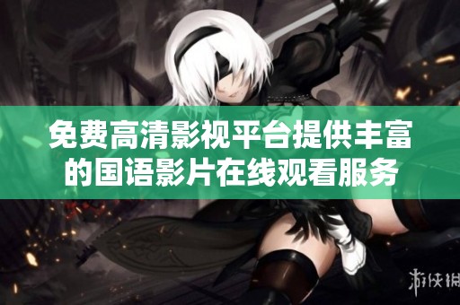 免费高清影视平台提供丰富的国语影片在线观看服务