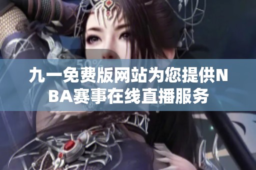 九一免费版网站为您提供NBA赛事在线直播服务