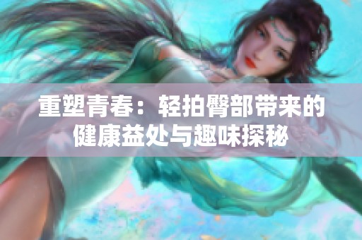重塑青春：轻拍臀部带来的健康益处与趣味探秘