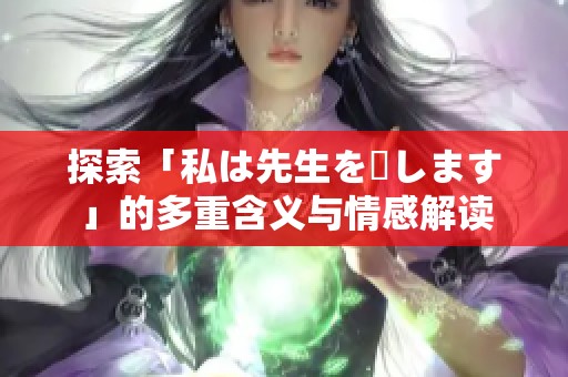 探索「私は先生を愛します」的多重含义与情感解读