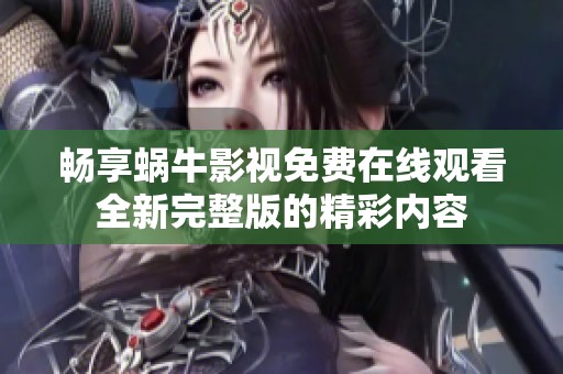 畅享蜗牛影视免费在线观看全新完整版的精彩内容