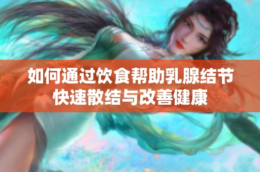 如何通过饮食帮助乳腺结节快速散结与改善健康