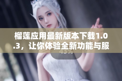 榴莲应用最新版本下载1.0.3，让你体验全新功能与服务