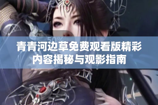 青青河边草免费观看版精彩内容揭秘与观影指南