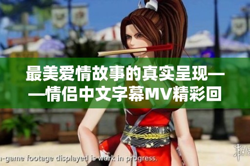 最美爱情故事的真实呈现——情侣中文字幕MV精彩回顾