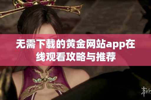 无需下载的黄金网站app在线观看攻略与推荐