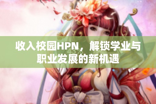 收入校园HPN，解锁学业与职业发展的新机遇
