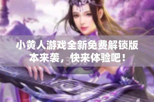 小黄人游戏全新免费解锁版本来袭，快来体验吧！