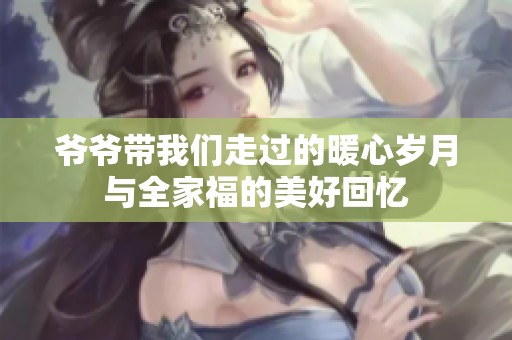 爷爷带我们走过的暖心岁月与全家福的美好回忆