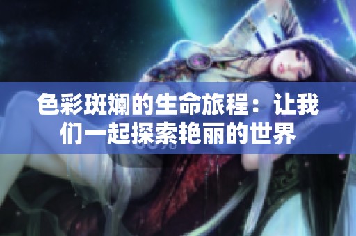 色彩斑斓的生命旅程：让我们一起探索艳丽的世界