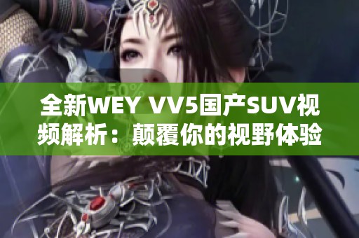 全新WEY VV5国产SUV视频解析：颠覆你的视野体验