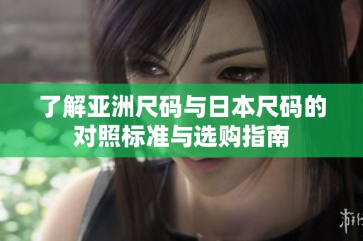了解亚洲尺码与日本尺码的对照标准与选购指南