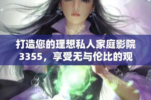 打造您的理想私人家庭影院3355，享受无与伦比的观影体验