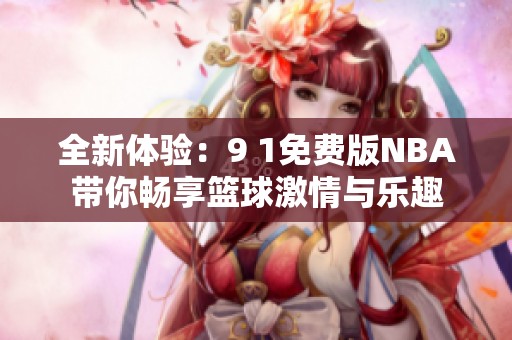 全新体验：9 1免费版NBA带你畅享篮球激情与乐趣