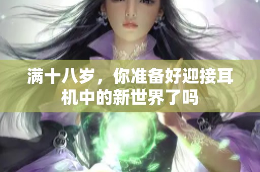 满十八岁，你准备好迎接耳机中的新世界了吗