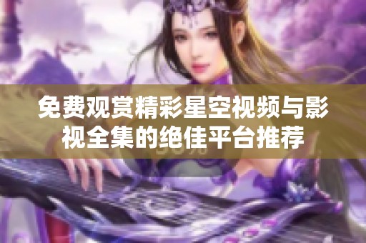 免费观赏精彩星空视频与影视全集的绝佳平台推荐