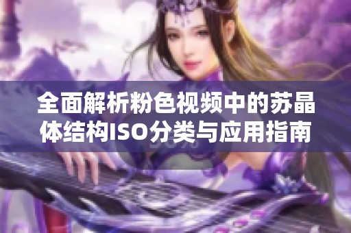 全面解析粉色视频中的苏晶体结构ISO分类与应用指南