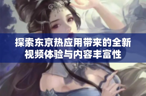 探索东京热应用带来的全新视频体验与内容丰富性