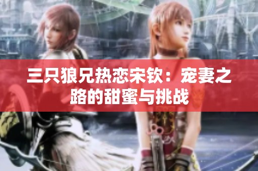 三只狼兄热恋宋钦：宠妻之路的甜蜜与挑战