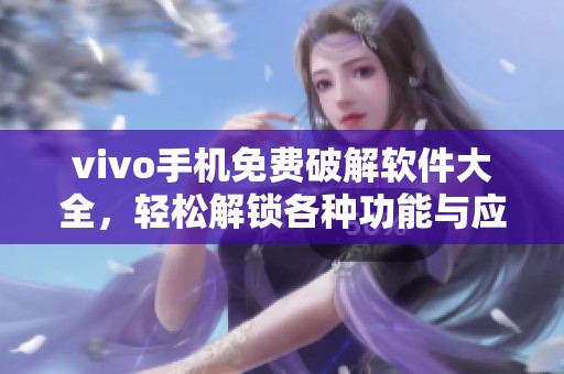vivo手机免费破解软件大全，轻松解锁各种功能与应用