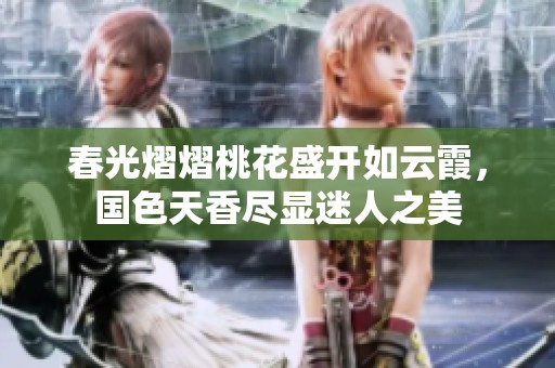 春光熠熠桃花盛开如云霞，国色天香尽显迷人之美