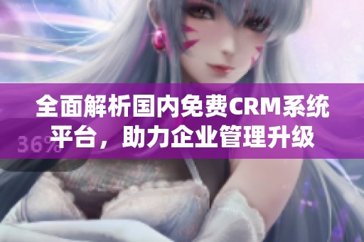 全面解析国内免费CRM系统平台，助力企业管理升级