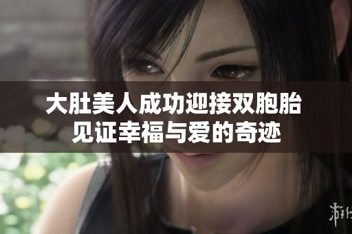 大肚美人成功迎接双胞胎 见证幸福与爱的奇迹