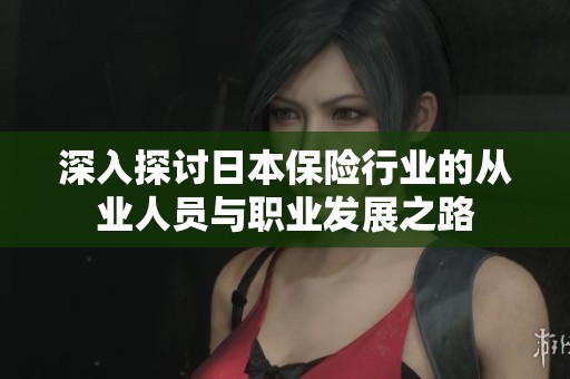 深入探讨日本保险行业的从业人员与职业发展之路