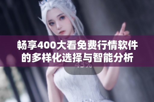 畅享400大看免费行情软件的多样化选择与智能分析