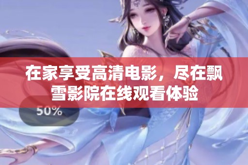 在家享受高清电影，尽在飘雪影院在线观看体验