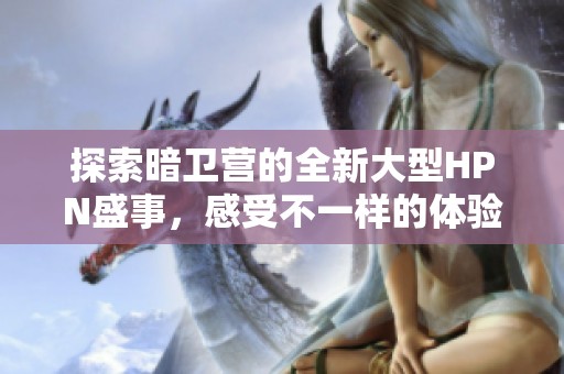 探索暗卫营的全新大型HPN盛事，感受不一样的体验