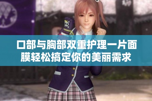 口部与胸部双重护理一片面膜轻松搞定你的美丽需求