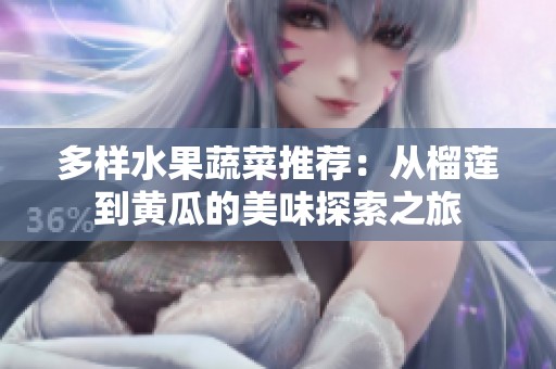 多样水果蔬菜推荐：从榴莲到黄瓜的美味探索之旅