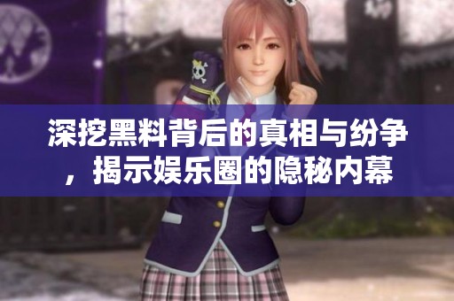 深挖黑料背后的真相与纷争，揭示娱乐圈的隐秘内幕