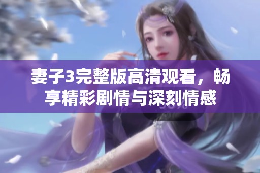 妻子3完整版高清观看，畅享精彩剧情与深刻情感