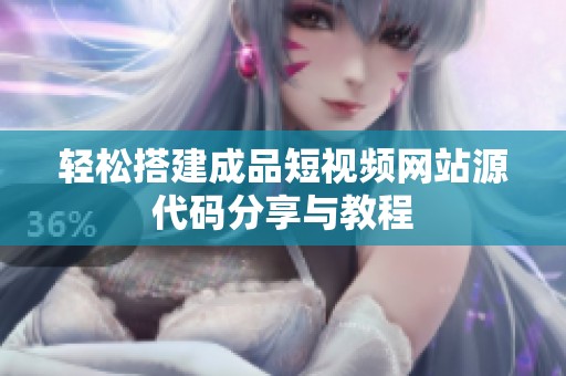 轻松搭建成品短视频网站源代码分享与教程
